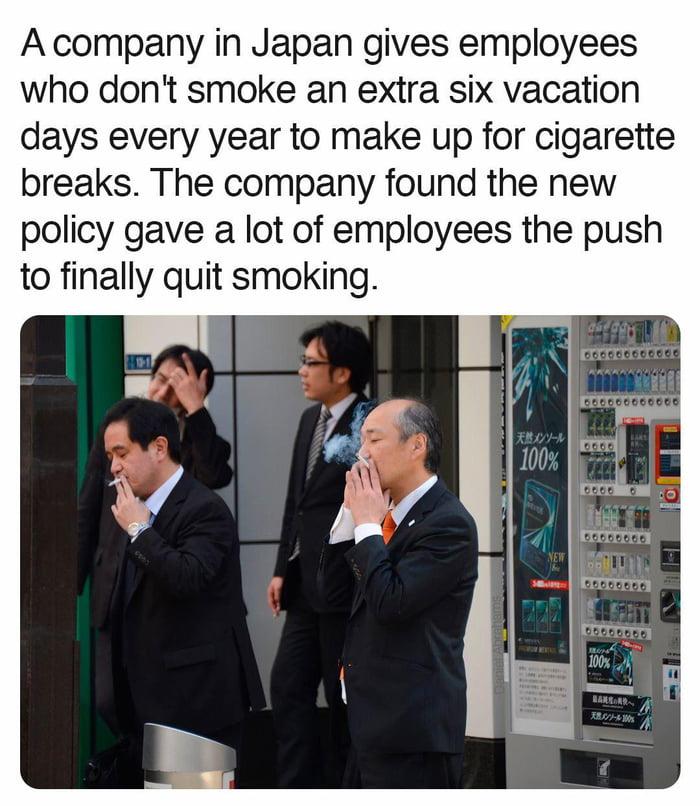 A company in Japan gives employees who dont smoke an extra six vacation days every year to make up for cigarette breaks The company found the new policy gave a lot of employees the push to finally quit smoking P