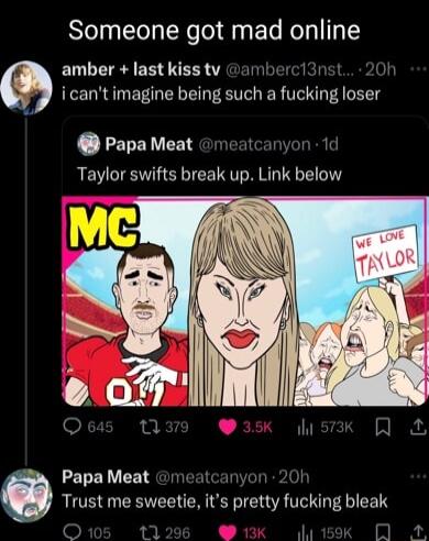 Someone got mad online amber last kiss tv ul 3 o3 icant imagine being such a fucking loser Papa Meat t Taylor swifts break up Link below Papa Meat 11 won b Trust me sweetie its pretty fucking bleak 2 L e L O a4