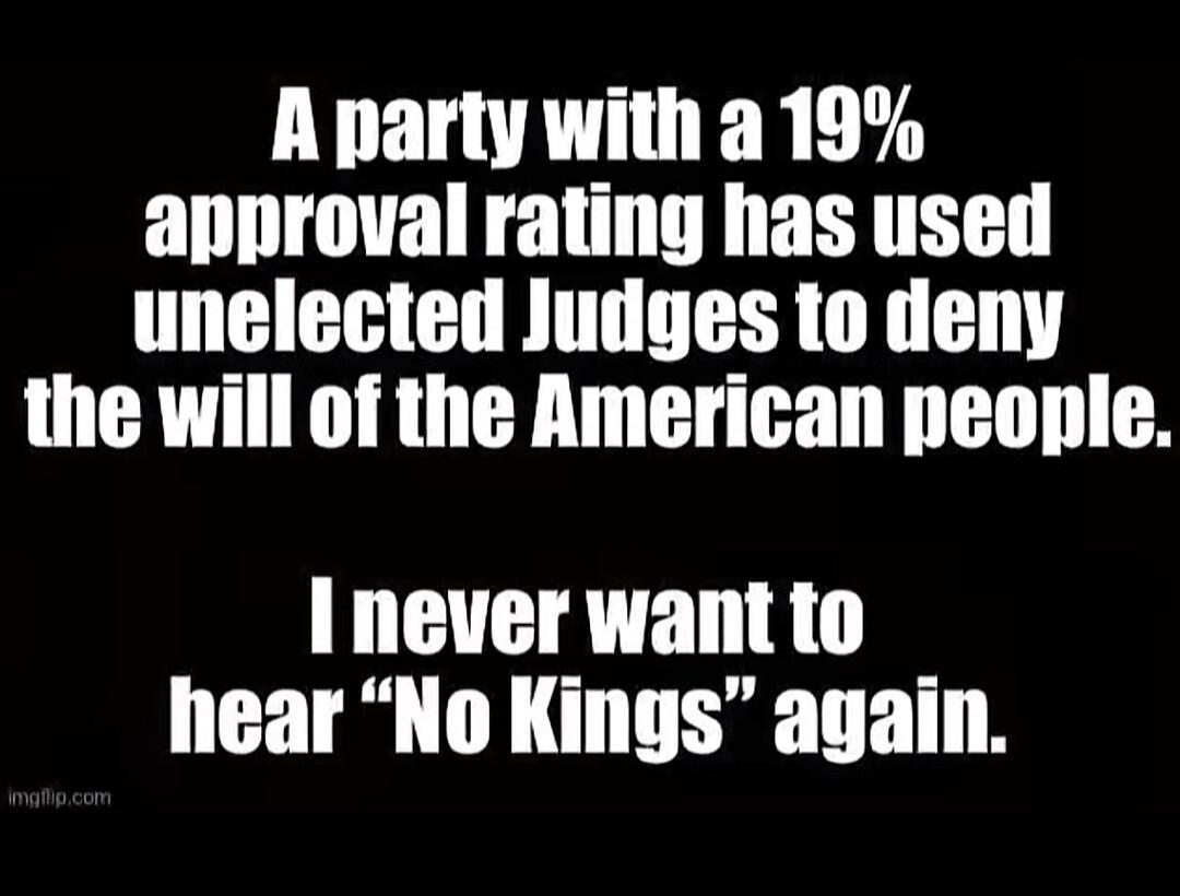 A party with a 19% approval rating has used unelected Judges to deny the will of the American people. I never want to hear 