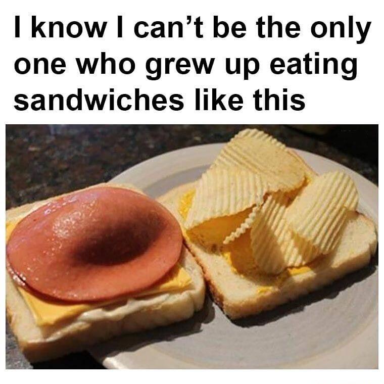 know cant be the only one who grew up eating sandwiches like this o e i Y Y N J