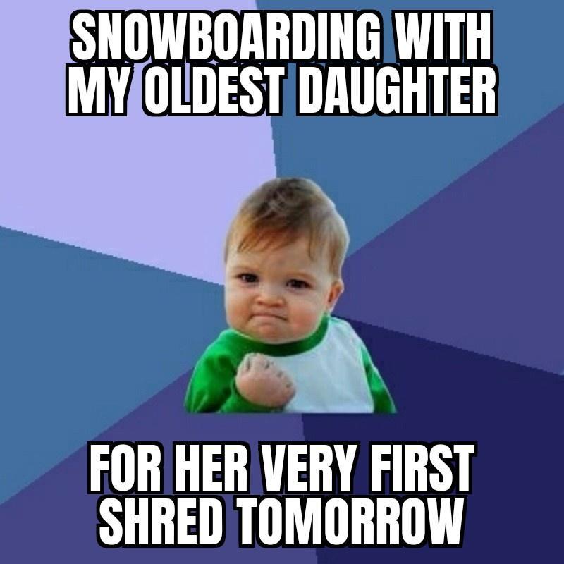 SNOWBOARDINGWITH MYOLDEST DAUGHTER FOR HER VERY FIRST SHRED TOMORROW