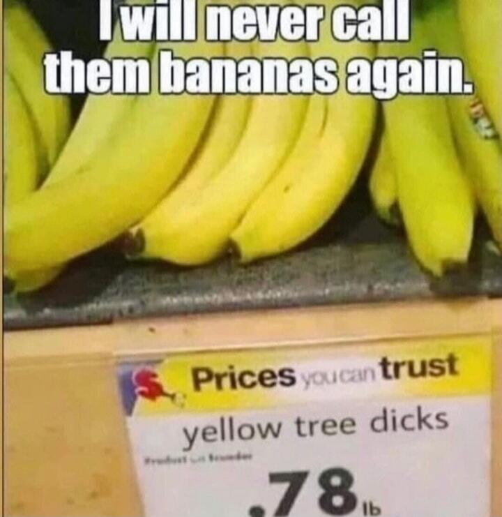 I will never call them bananas again. Prices you can trust. yellow tree dicks. .78 lb