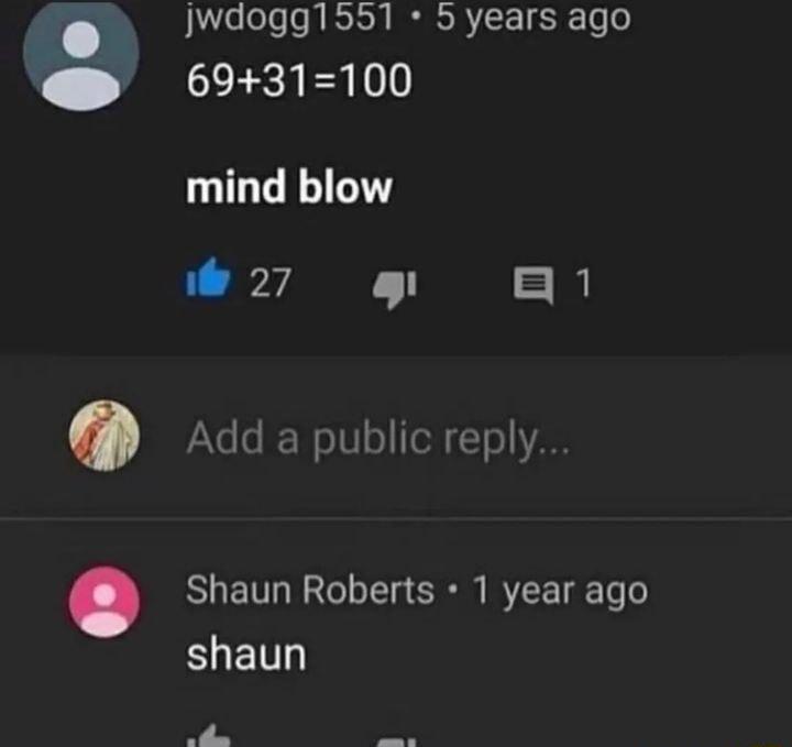 jwdogg1551 5 years ago 6931100 mind blow L 27N TR Add a public reply Shaun Roberts 1 year ago EUETT iy