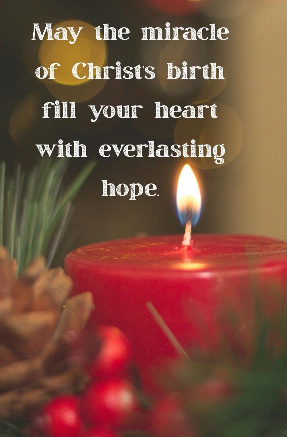 May the miracle of Christ's birth fill your heart with everlasting hope.