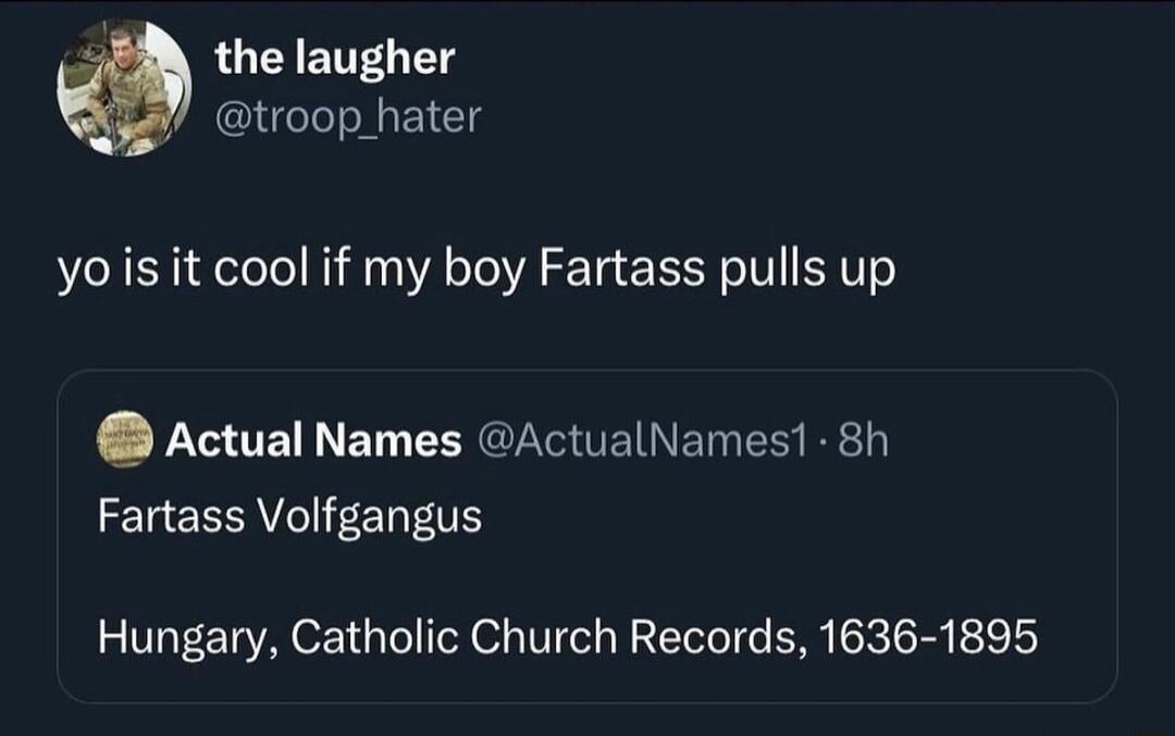 LUEIENT T troop_hater yois it cool if my boy Fartass pulls up Actual Names ActualNames1 8h Fartass Volfgangus Hungary Catholic Church Records 1636 1895