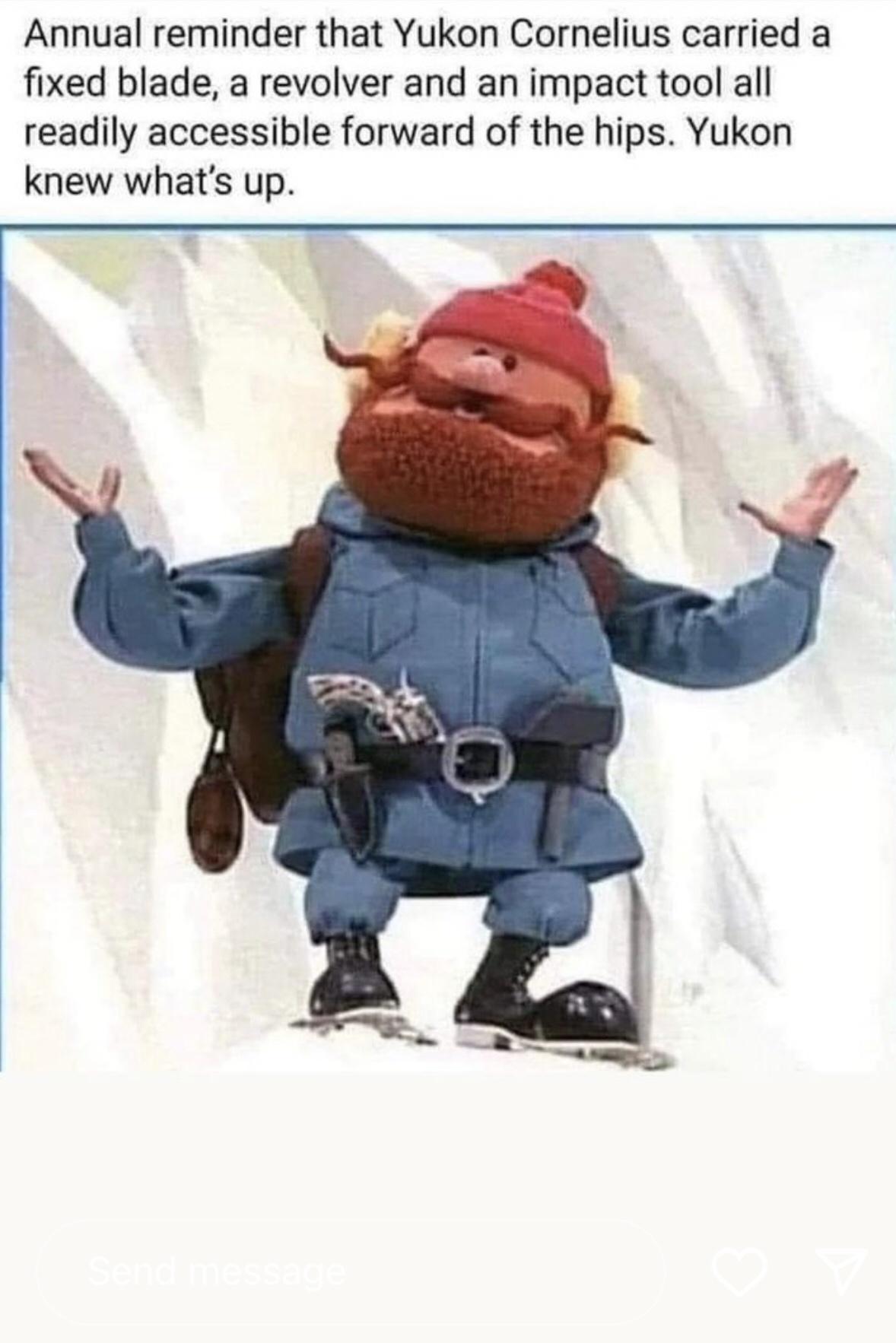 Annual reminder that Yukon Cornelius carried a fixed blade a revolver and an impact tool all readily accessible forward of the hips Yukon knew whats up