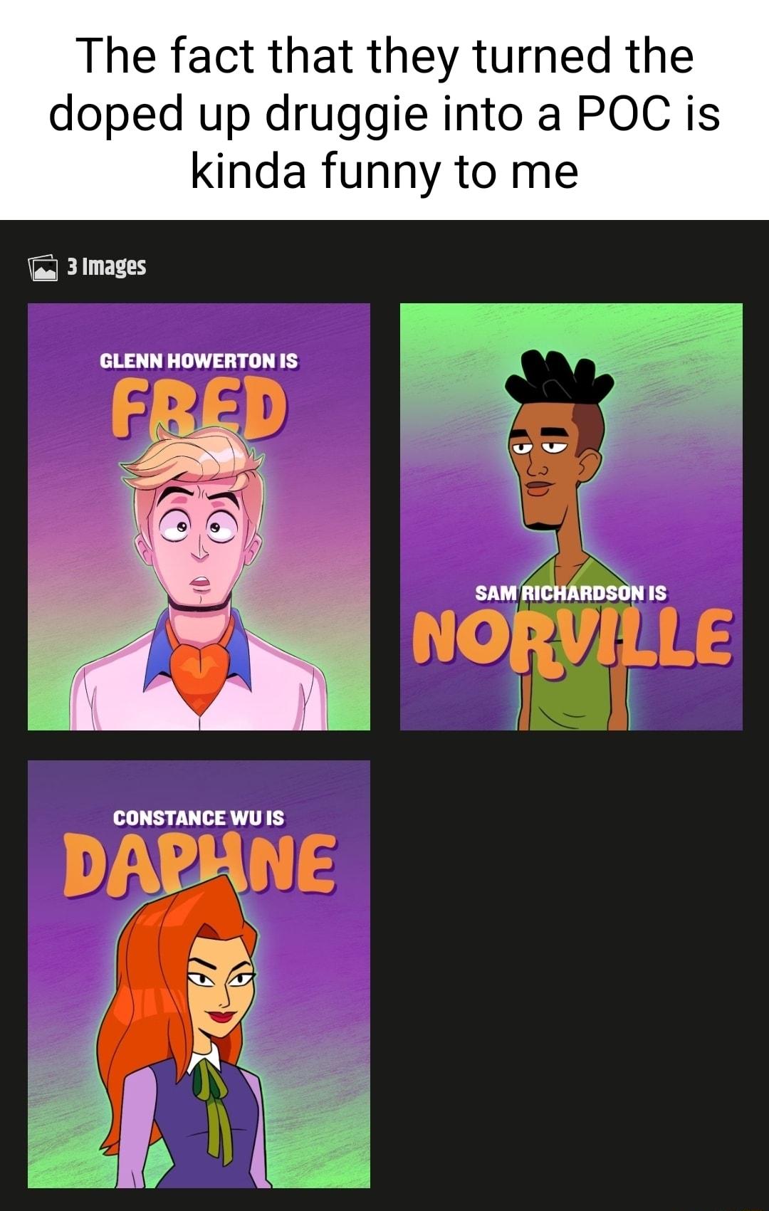 The fact that they turned the doped up druggie into a POC is kinda funny to me IELL GLENN HOWERTON 1S CONSTANCE WU IS DAPHNE L