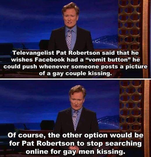 Televangelist Pat Robertson said that he wishes Facebook had a vomit button he could push whenever someone posts a picture of a gay couple kissing Of course the other option would Eg for Pat Robertson to stop searching CLULERLT gamen kissing