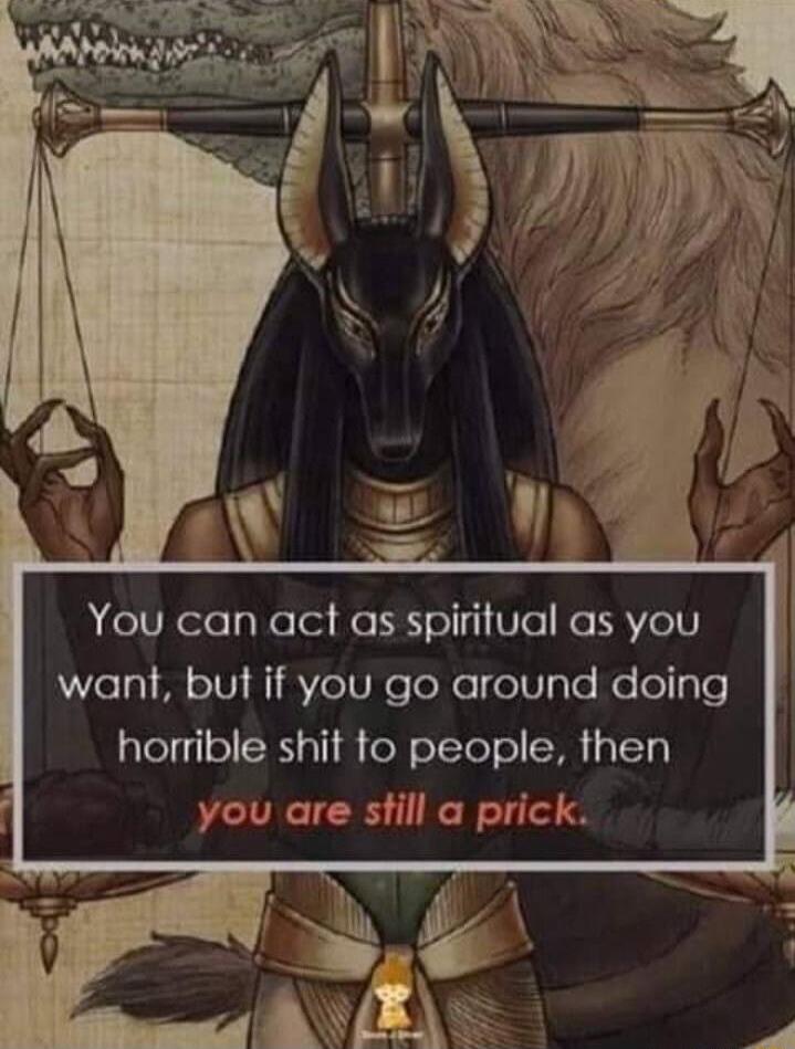 You can act as spiritual as you VeTo Al o101 8o U e ToXoo10lo Ko o aTe horrible shit to people then you are still a prick