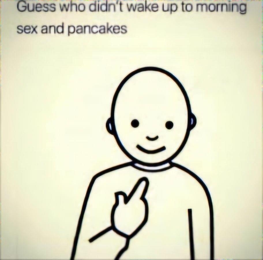 Guess who didnt wake up to morning sex and pancakes