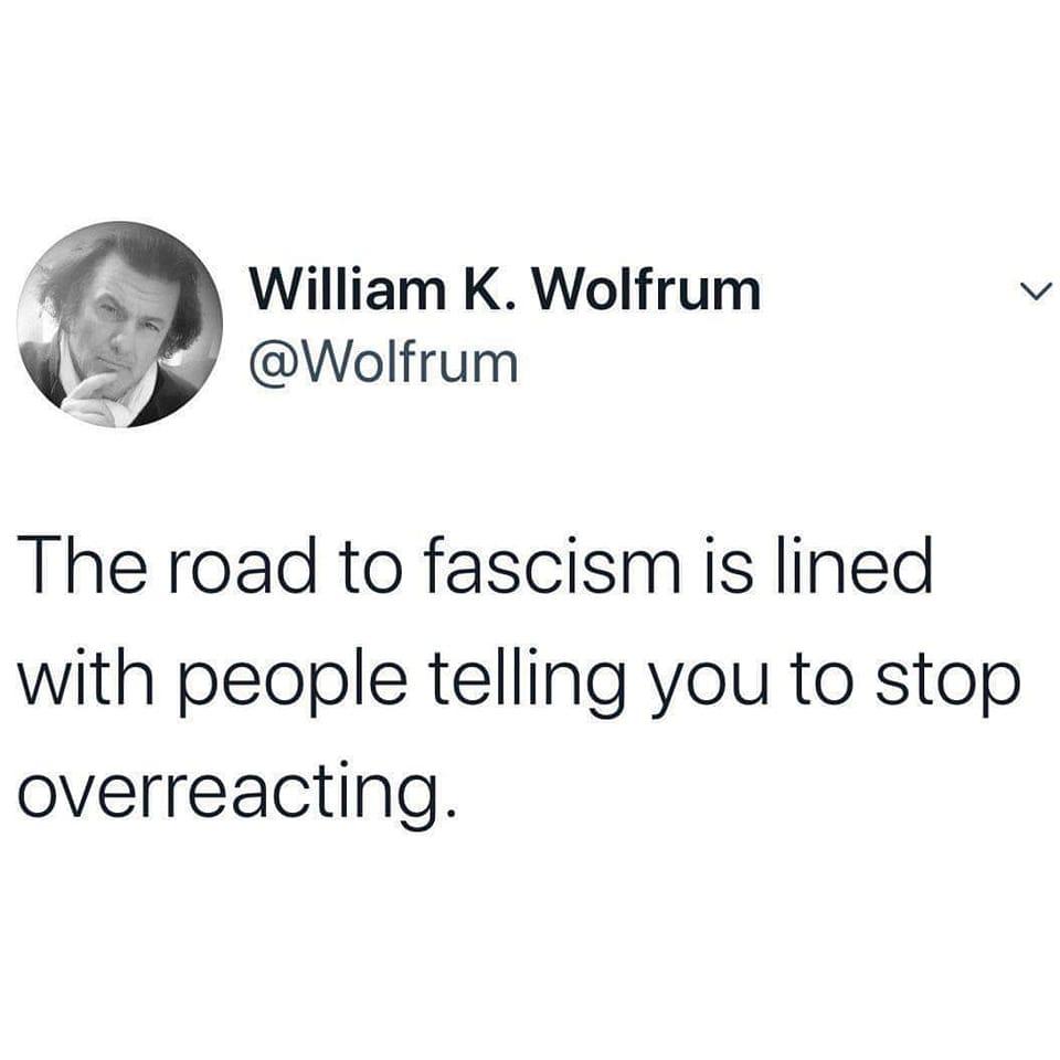 William K Wolfrum s Wolfrum The road to fascismis lined with people telling you to stop overreacting