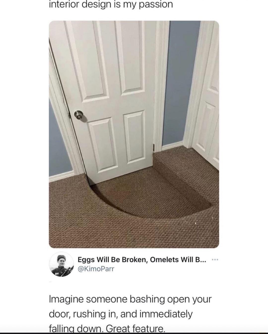 Interior design is my passion Eqgs Will Be Broken Omelets WillB imoParr L 4 Imagine someone bashing open your door rushing in and immediately falling down Great feature