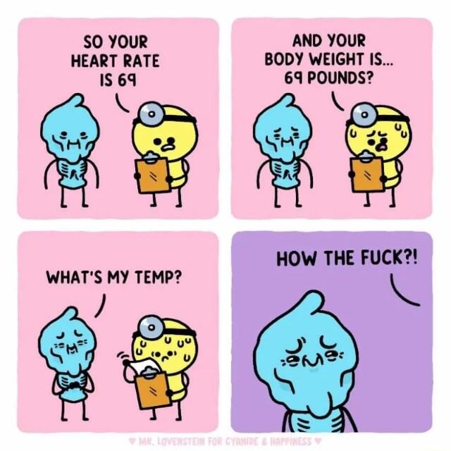 SO YOUR AND YOUR HEART RATE BODY WEIGHT IS IS 69 69 POUNDS K HOW THE FUCK WHATS MY TEMP K