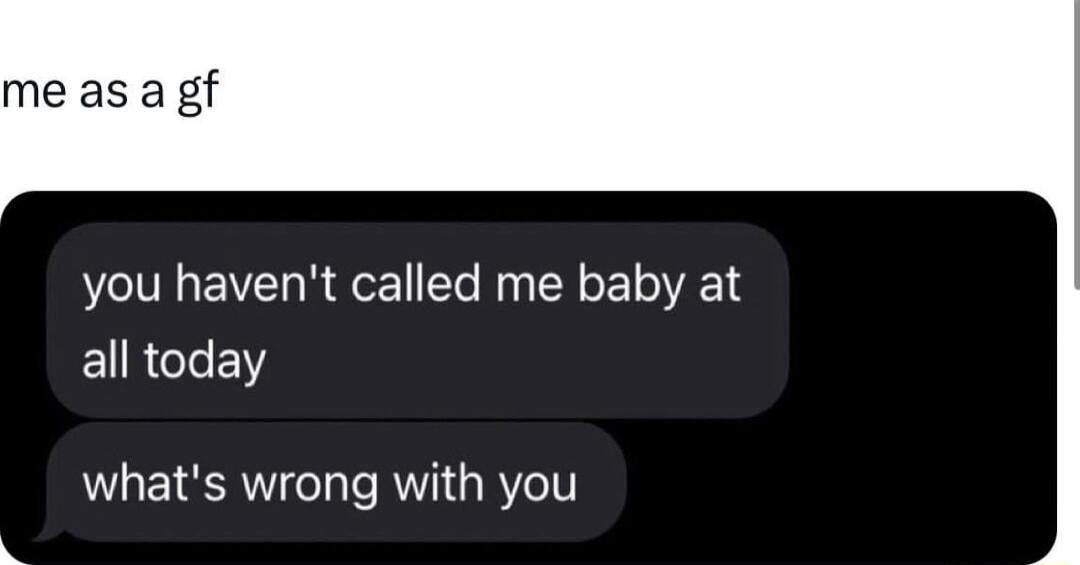 me as a gf you havent called me baby at EURCIEN whats wrong with you