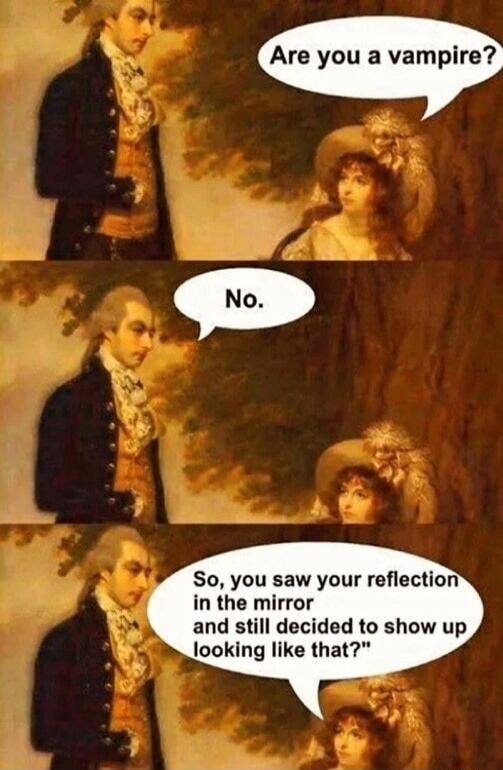 Are you a vampire?
No.
So, you saw your reflection in the mirror and still decided to show up looking like that?