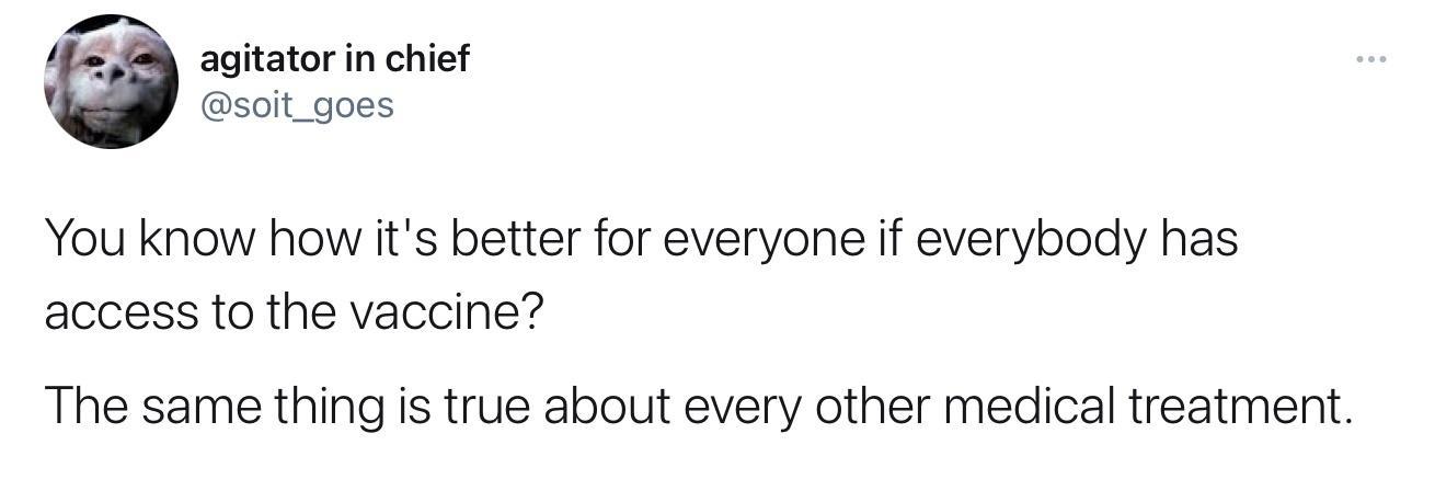 Ha agitator in chief soit_goes You know how its better for everyone if everybody has access to the vaccine The same thing is true about every other medical treatment