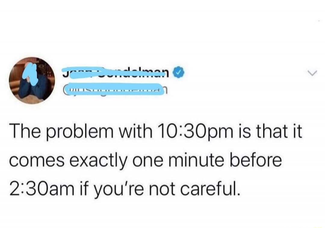 The problem with 10:30pm is that it comes exactly one minute before 2:30am if you're not careful.