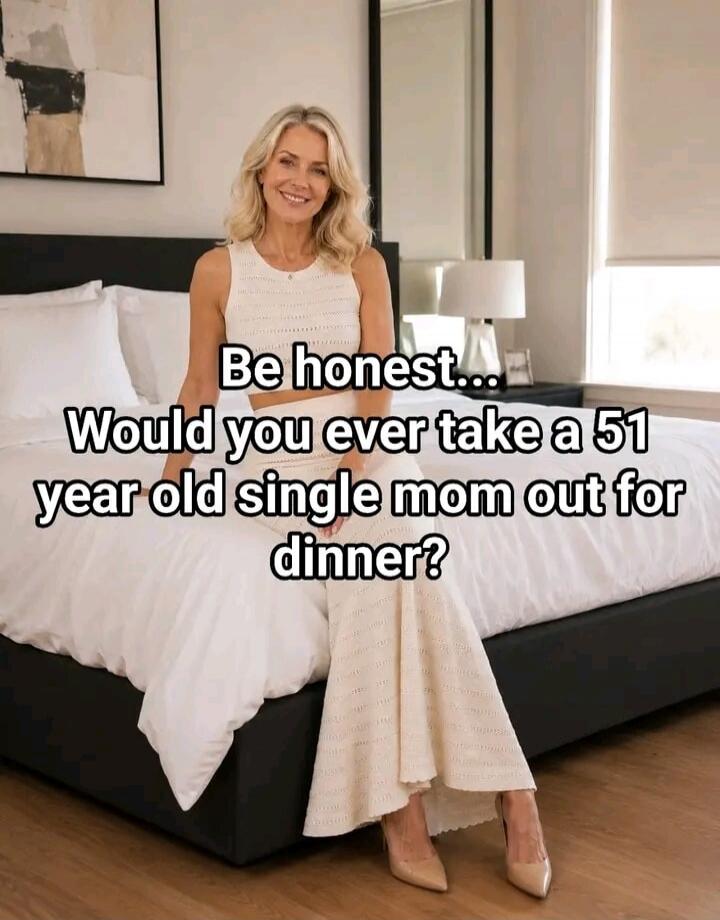Be honest... Would you ever take a 51 year old single mom out for dinner?