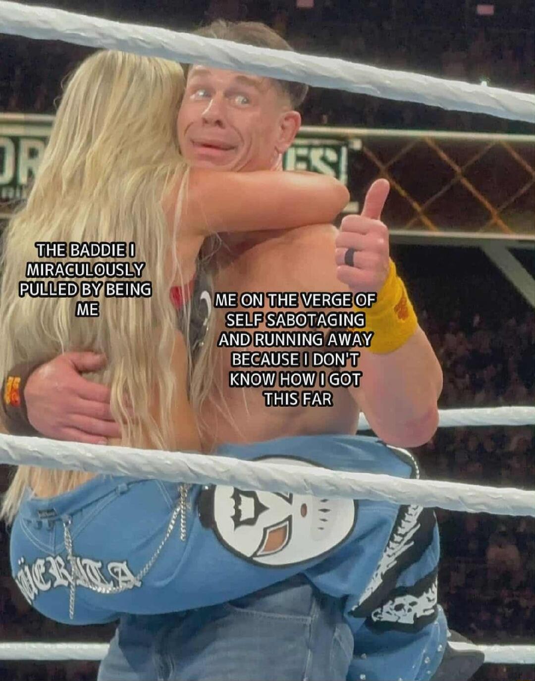 THE BADDIE I MIRACULOUSLY PULLED BY BEING ME
ME ON THE VERGE OF SELF SABOTAGING AND RUNNING AWAY BECAUSE I DON'T KNOW HOW I GOT THIS FAR