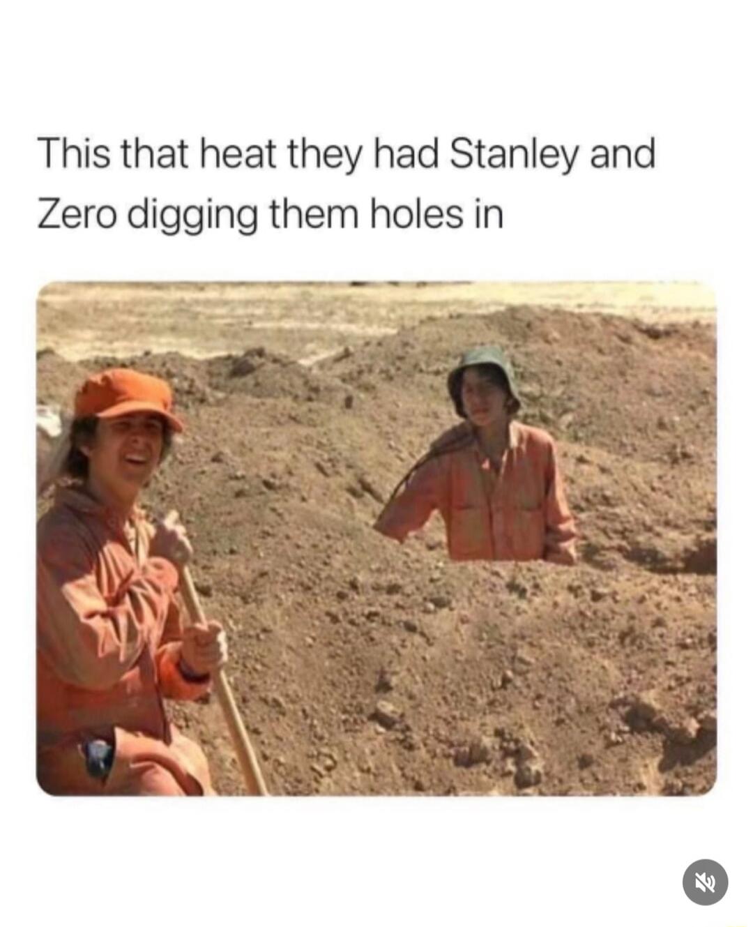 This that heat they had Stanley and Zero digging them holes in