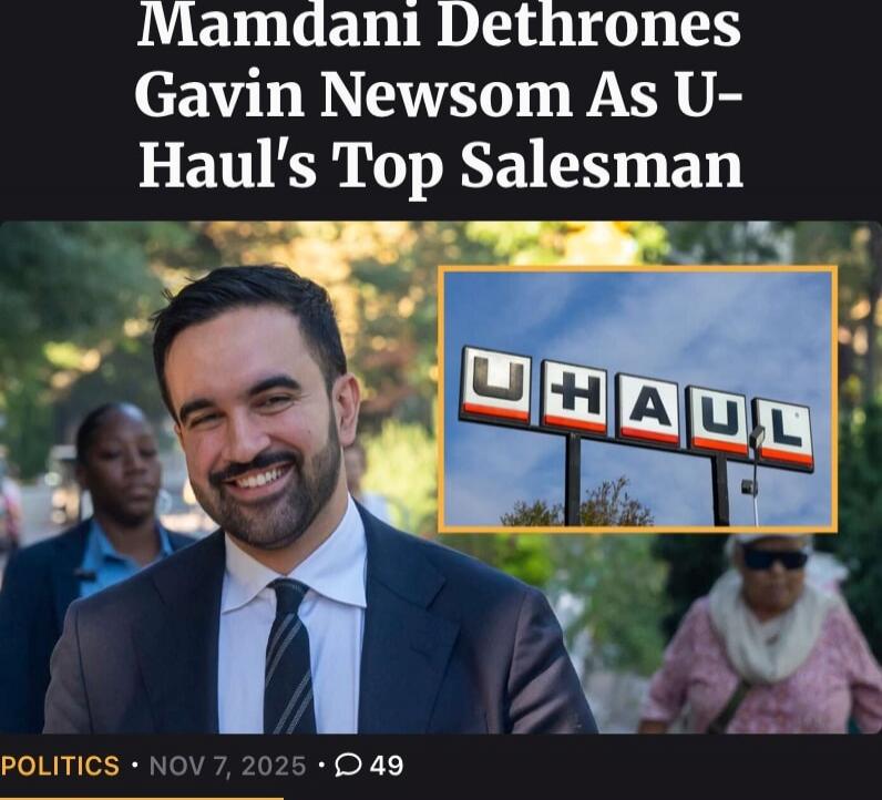Mamdani Dethrones Gavin Newsom As U-Haul's Top Salesman

POLITICS • NOV 7, 2025 • 49