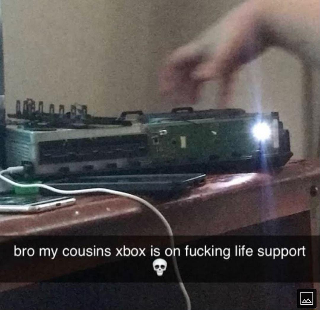 bro my cousins xbox is on fucking life support