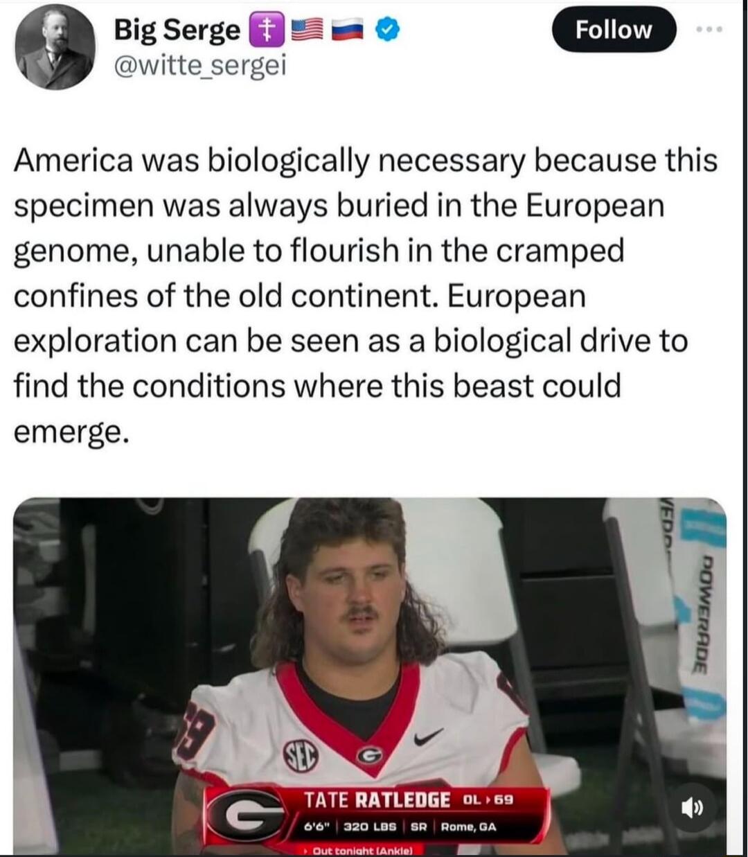 0 BigSerge 2 m D witte sergei America was biologically necessary because this specimen was always buried in the European genome unable to flourish in the cramped confines of the old continent European exploration can be seen as a biological drive to find the conditions where this beast could emerge