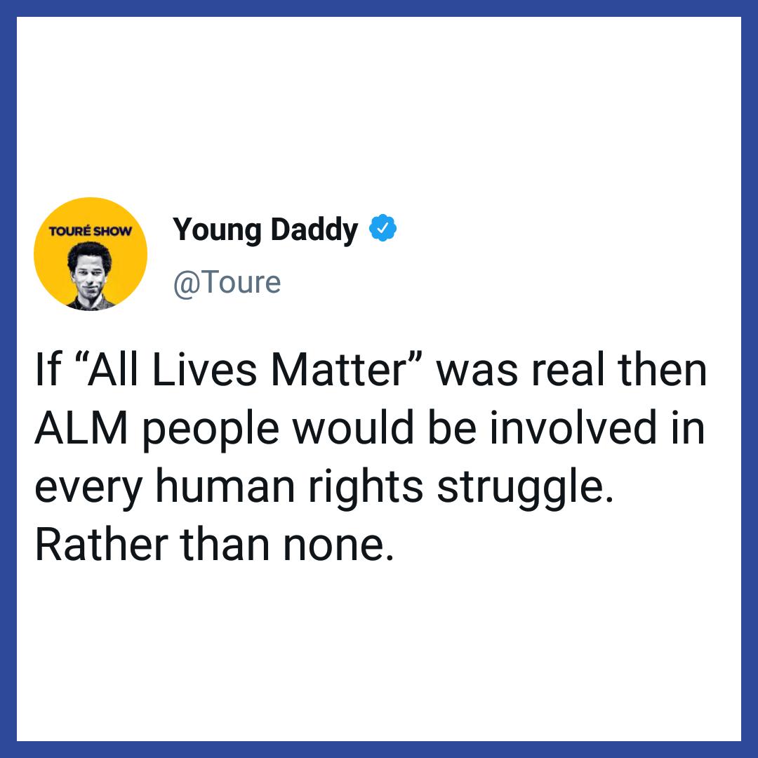 Young Daddy i Toure If All Lives Matter was real then ALM people would be involved in every human rights struggle Rather than none