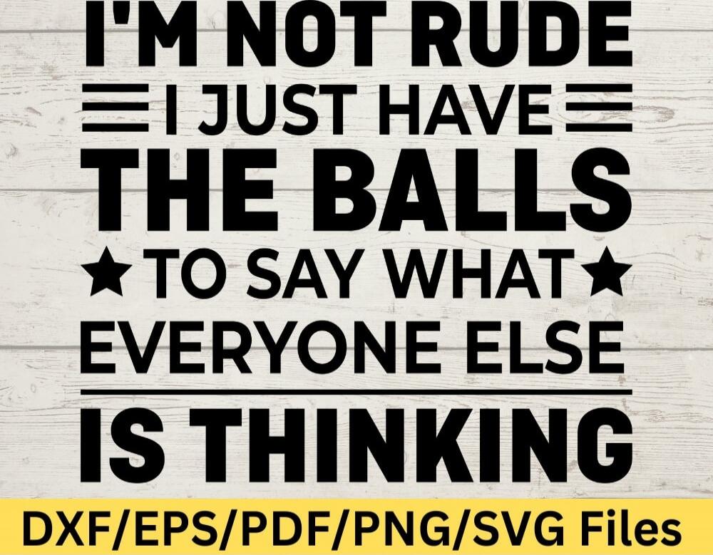 I'M NOT RUDE I JUST HAVE THE BALLS TO SAY WHAT EVERYONE ELSE IS THINKING