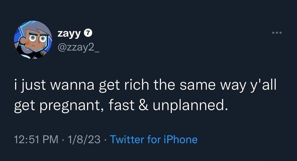 zayy zzay2_ ijust wanna get rich the same way yall get pregnant fast unplanned 1251 PM 1823 Twitter for iPhone