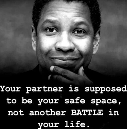 Your partner is supposed to be your safe space, not another BATTLE in your life.