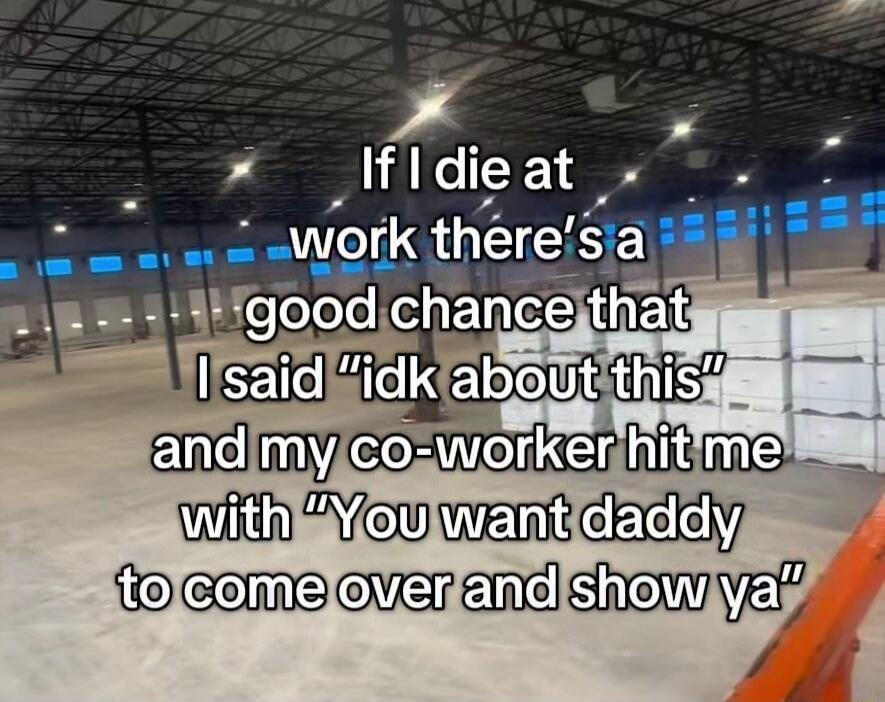 If I die at work there's a good chance that I said 