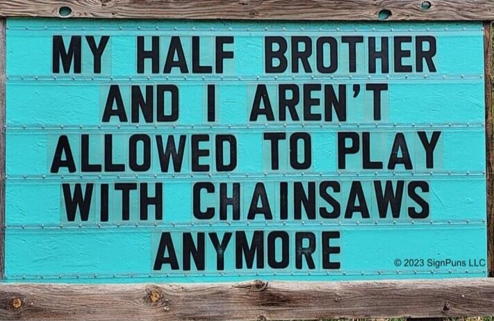 MY HALF BROTHER AND I AREN'T ALLOWED TO PLAY WITH CHAINSAWS ANYMORE © 2023 SignPuns LLC