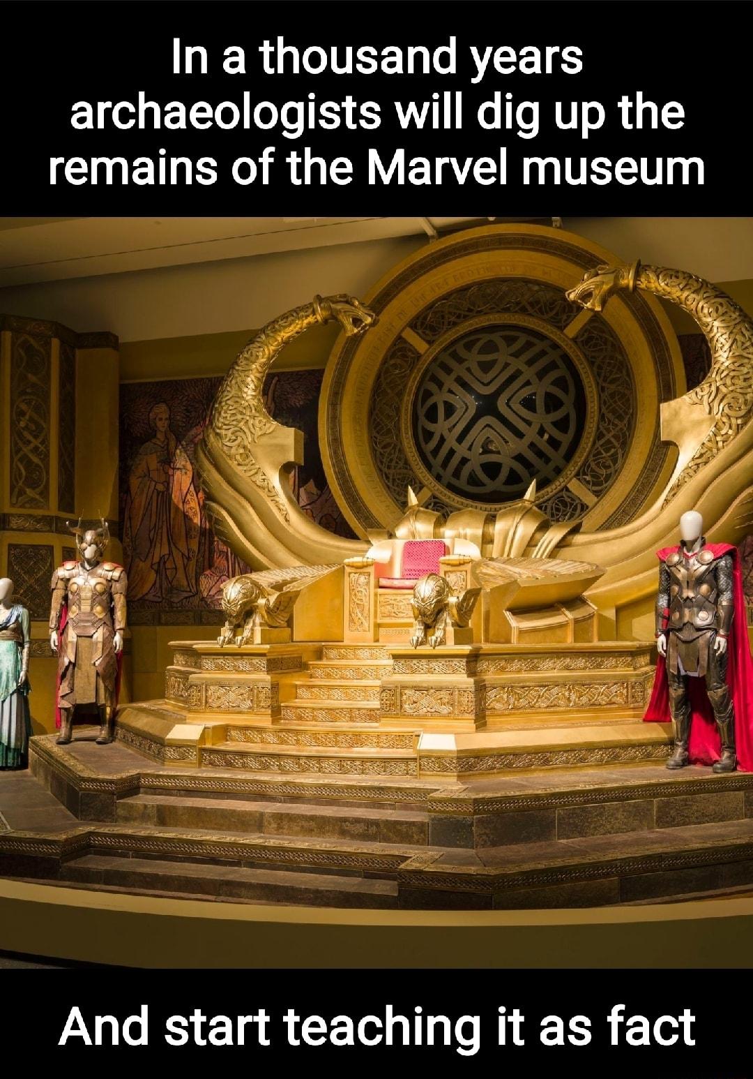 In a thousand years archaeologists will dig up the remains of the Marvel museum And start teaching it as fact