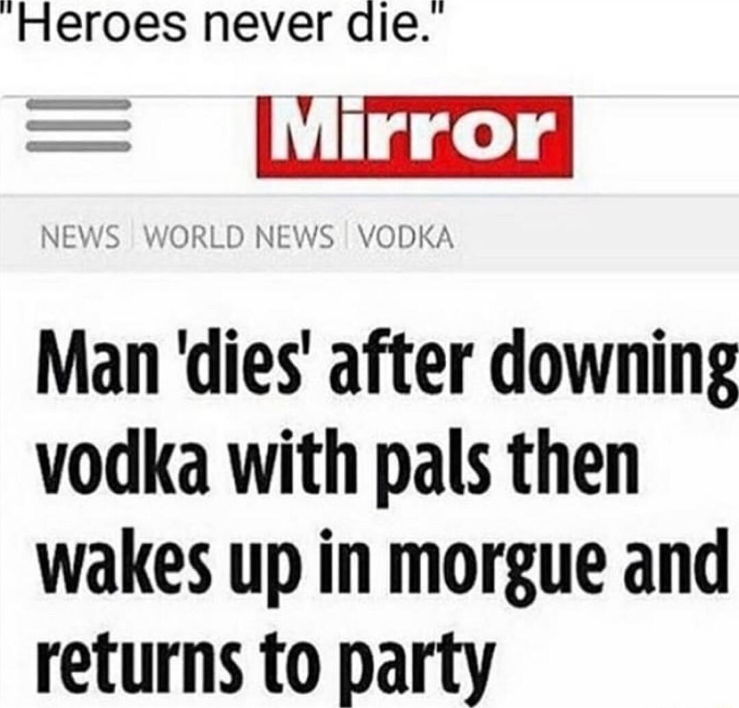 Heroes never die Ln Man dies after downing vodka with pals then wakes up in morgue and returns to party