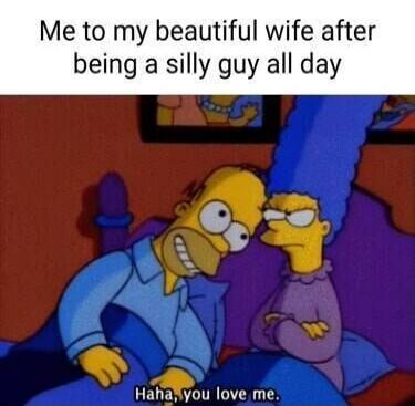 Me to my beautiful wife after being a silly guy all day. Haha, you love me.