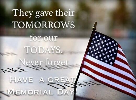 They gave their TOMORROWS for our TODAYS. Never forget HAVE A GREAT MEMORIAL DAY!