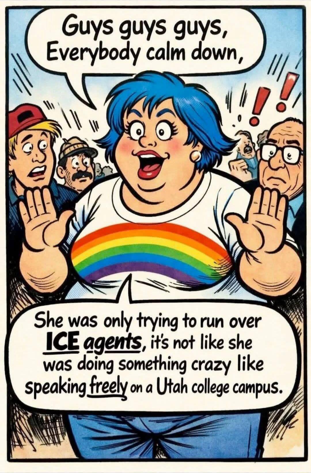 Guys guys guys, Everybody calm down, She was only trying to run over ICE agents, it's not like she was doing something crazy like speaking freely on a Utah college campus.