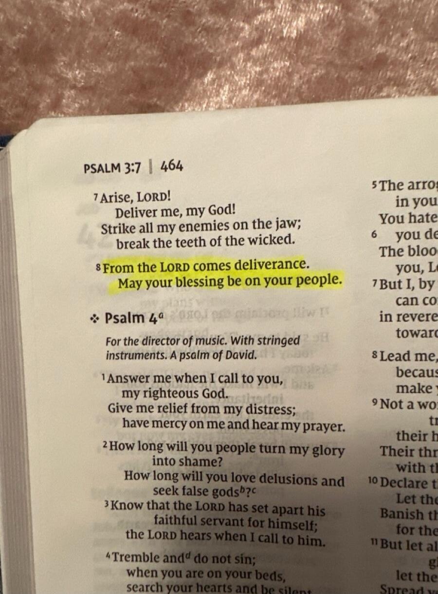 PSALM 3:7 | 464
7 Arise, LORD!
Deliver me, my God!
Strike all my enemies on the jaw;
break the teeth of the wicked.
8 From the LORD comes deliverance.
May your blessing be on your people.
Psalm 4ª
For the director of music. With stringed instruments. A psalm of David.
1 Answer me when I call to you, my righteous God.
Give me relief from my distress