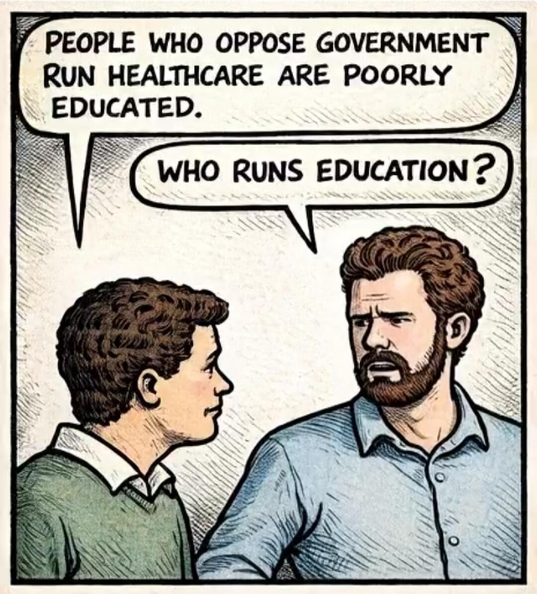PEOPLE WHO OPPOSE GOVERNMENT RUN HEALTHCARE ARE POORLY EDUCATED. WHO RUNS EDUCATION?