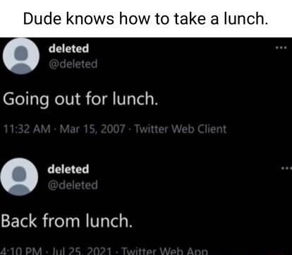 Dude knows how to take a lunch Going out for lunch deleted Back from lunch