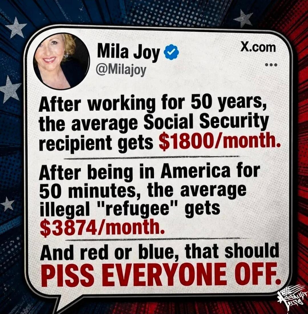 Mila Joy @Milajoy X.com After working for 50 years, the average Social Security recipient gets $1800/month. After being in America for 50 minutes, the average illegal 