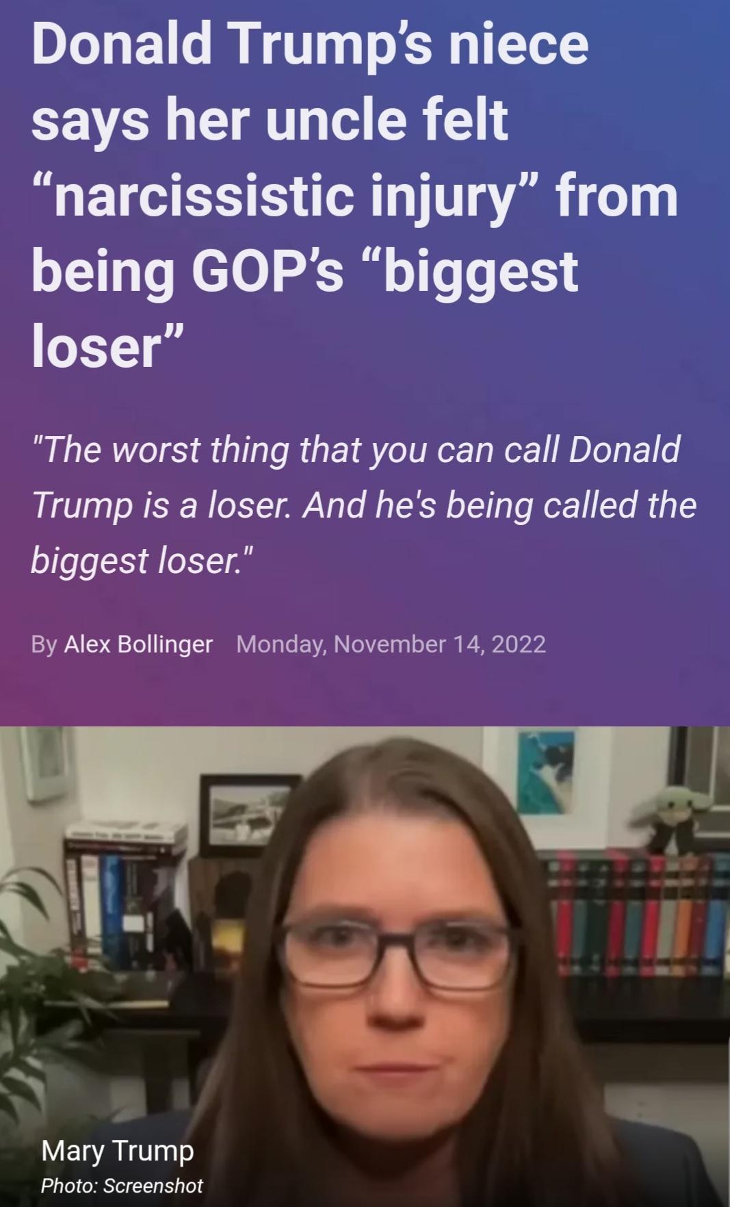 Donald Trumps niece CEVEIL AT o R 1 narcissistic injury from being GOPs biggest loser The worst thing that you can call Donald Trump is a loser And hes being called the biggest loser By Alex Bollinger Monday November 14 2022 LV ELRLTT Photo Screenshot