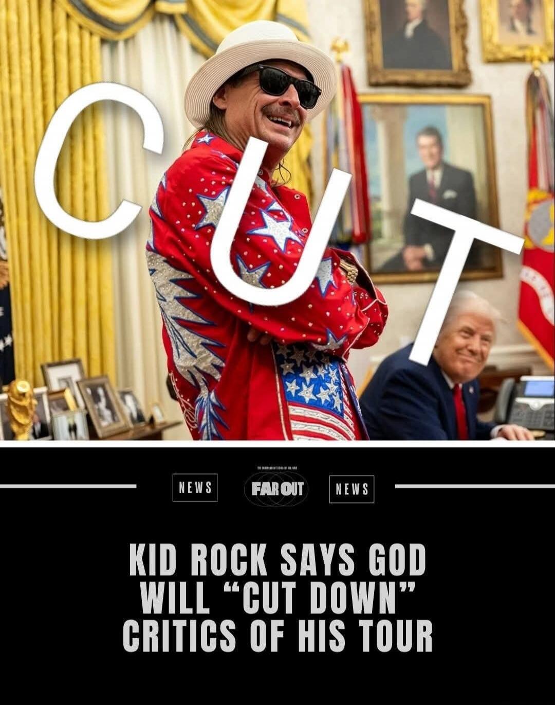 CUT
KID ROCK SAYS GOD WILL “CUT DOWN” CRITICS OF HIS TOUR
