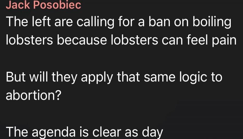 Jack Posobiec
The left are calling for a ban on boiling lobsters because lobsters can feel pain
But will they apply that same logic to abortion?
The agenda is clear as day