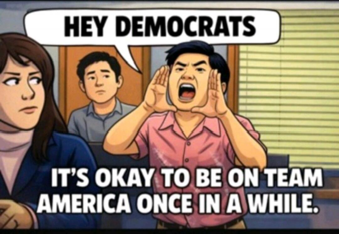 HEY DEMOCRATS IT'S OKAY TO BE ON TEAM AMERICA ONCE IN A WHILE.