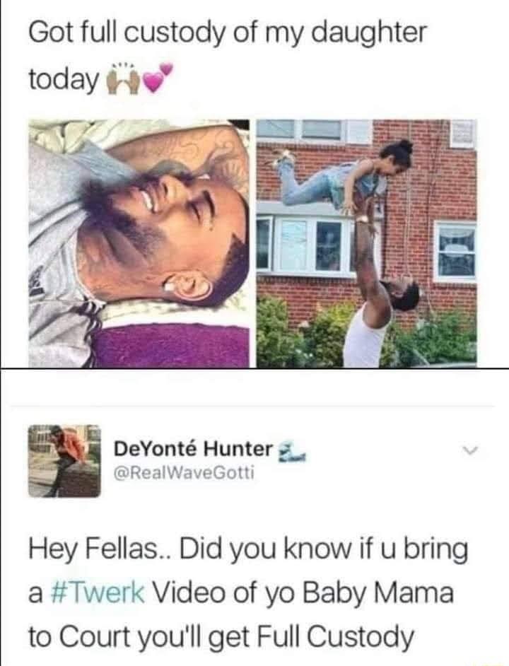 Got full custody of my daughter today 4e DeYont Hunter 7 RealWaveGotti Hey Fellas Did you know if u bring a Twerk Video of yo Baby Mama to Court youll get Full Custody