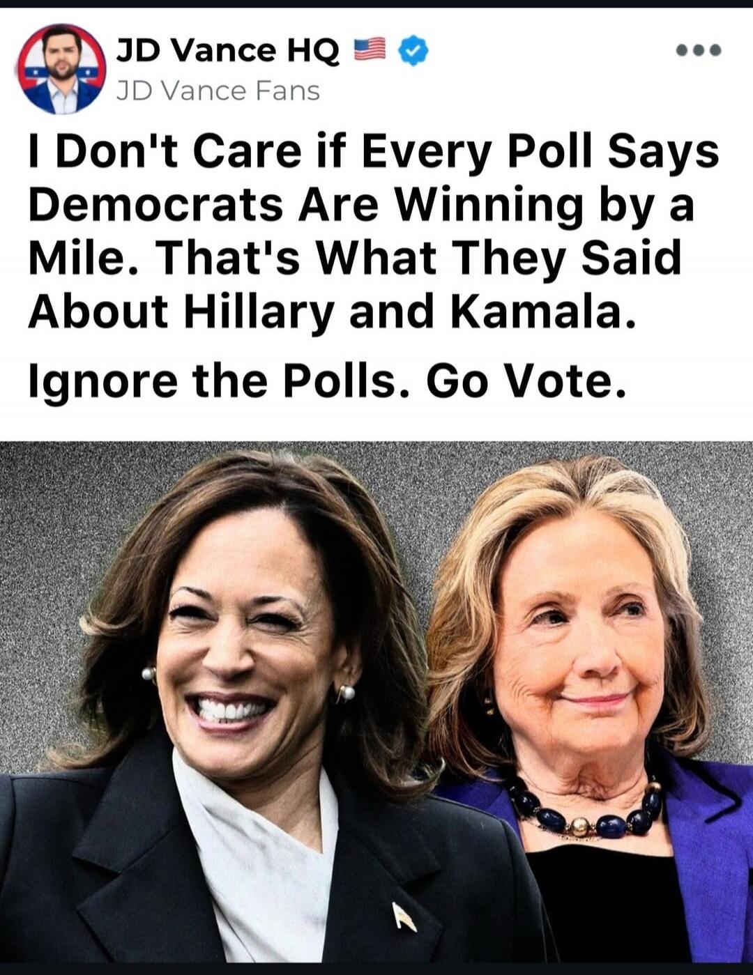 JD Vance HQ JD Vance Fans I Don't Care if Every Poll Says Democrats Are Winning by a Mile. That's What They Said About Hillary and Kamala. Ignore the Polls. Go Vote.