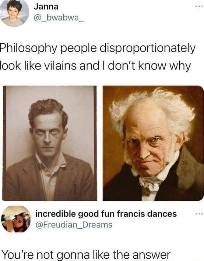 Janna g _bwabwa_ Philosophy people disproportionately ook like vilains and dont know why incredible good fun francis dances Freudian_Dreams Youre not gonna like the answer