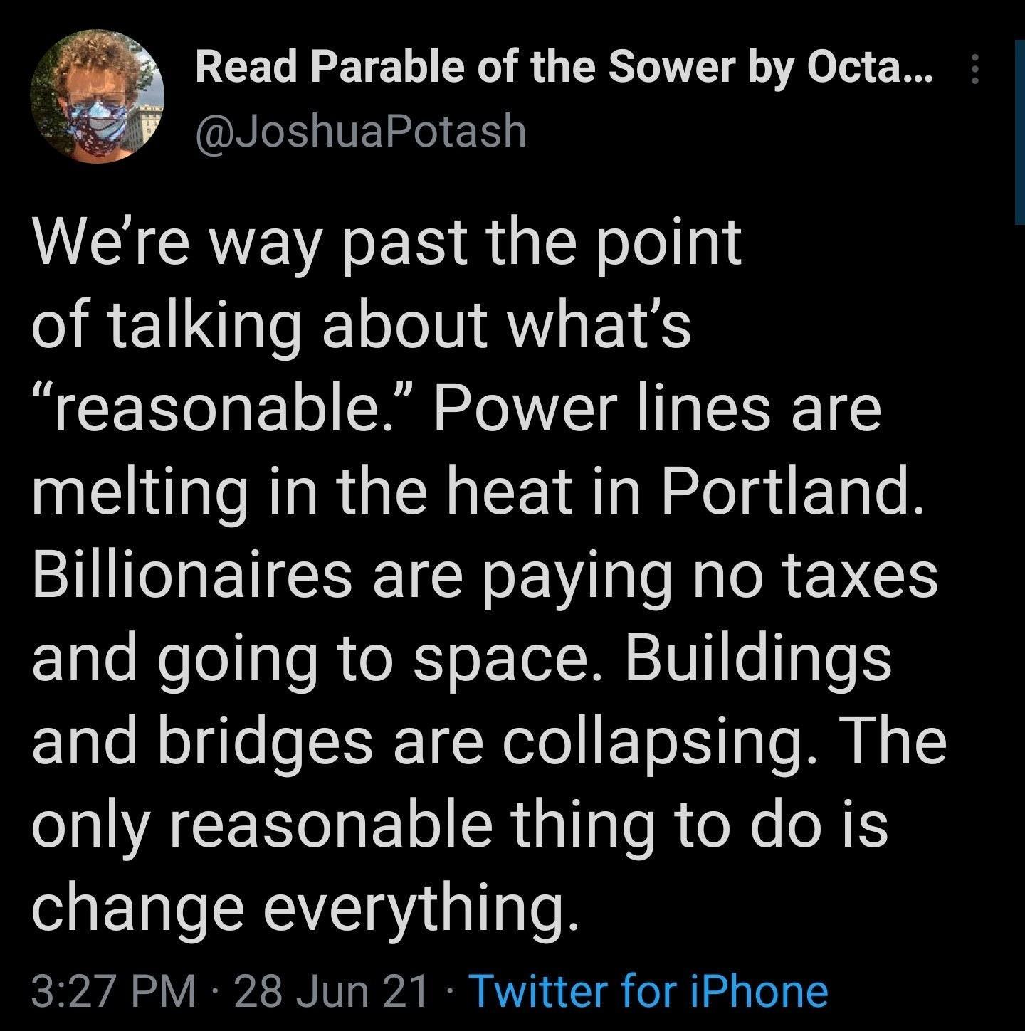 Read Parable of the Sower by Octa B VEIel 1 WEICRYEVAE R R G Y o legl of talking about whats reasonable Power lines are melting in the heat in Portland ST EUGCEEICY LV e R R EVES and going to space Buildings claleRegle s SIS 1N elol I ETo IS s B e only reasonable thingto do is change everything 327 PM 28 Jun 21 Twitter for iPhone